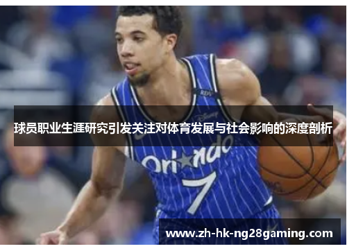 球员职业生涯研究引发关注对体育发展与社会影响的深度剖析