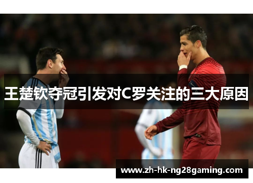 王楚钦夺冠引发对C罗关注的三大原因