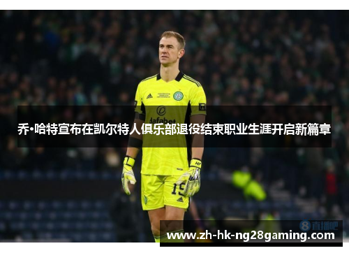 乔·哈特宣布在凯尔特人俱乐部退役结束职业生涯开启新篇章