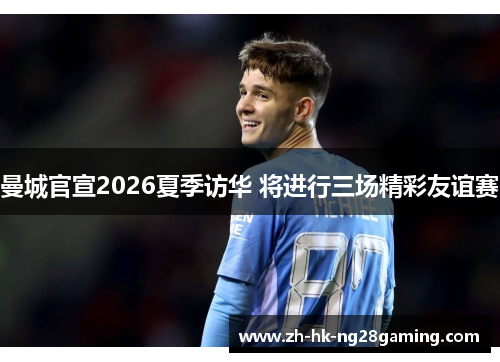 曼城官宣2026夏季访华 将进行三场精彩友谊赛