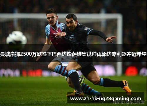 曼城豪掷2500万欧签下巴西边锋萨维奥瓜帅再添边路利器冲冠希望