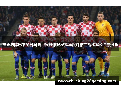 福登对阵巴黎圣日耳曼世界杯临场发挥深度评估与战术解读全景分析