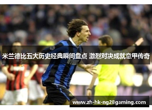 米兰德比五大历史经典瞬间盘点 激烈对决成就意甲传奇