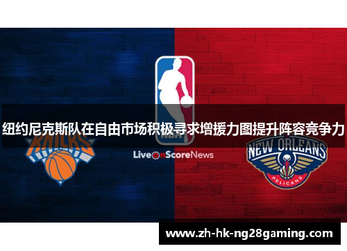 纽约尼克斯队在自由市场积极寻求增援力图提升阵容竞争力