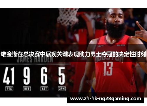 维金斯在总决赛中展现关键表现助力勇士夺冠的决定性时刻