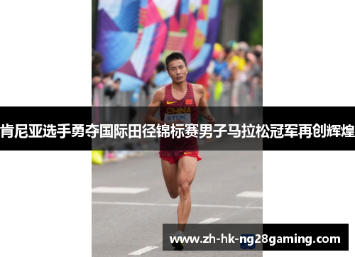 肯尼亚选手勇夺国际田径锦标赛男子马拉松冠军再创辉煌