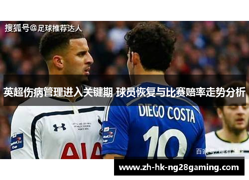 英超伤病管理进入关键期 球员恢复与比赛赔率走势分析