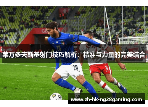 莱万多夫斯基射门技巧解析：精准与力量的完美结合