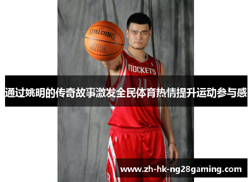 通过姚明的传奇故事激发全民体育热情提升运动参与感