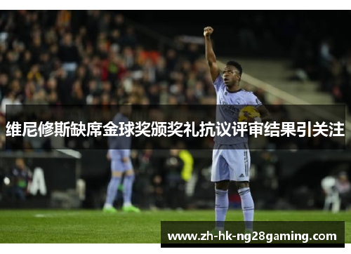 维尼修斯缺席金球奖颁奖礼抗议评审结果引关注